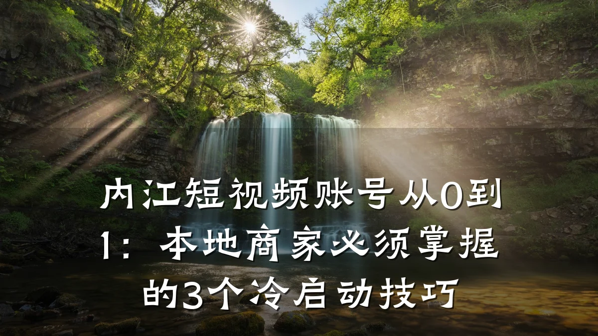 内江短视频账号从0到1：本地商家必须掌握的3个冷启动技巧