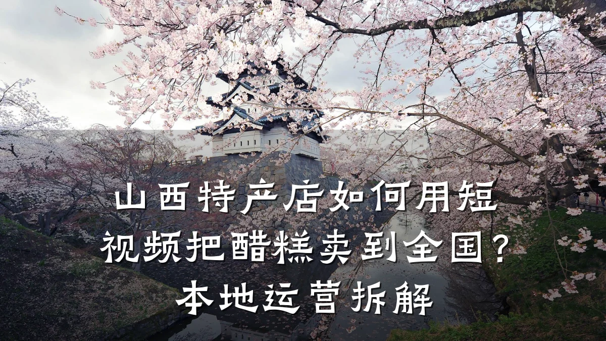 山西特产店如何用短视频把醋糕卖到全国?本地运营拆解