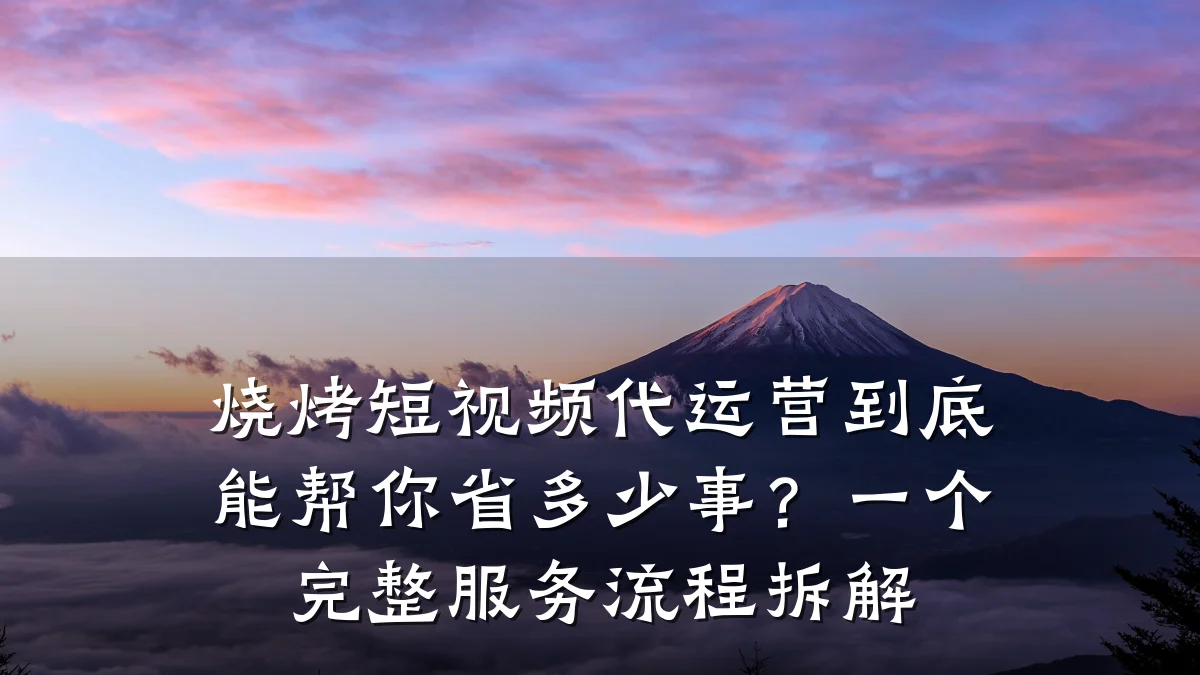烧烤短视频代运营到底能帮你省多少事?一个完整服务流程拆解