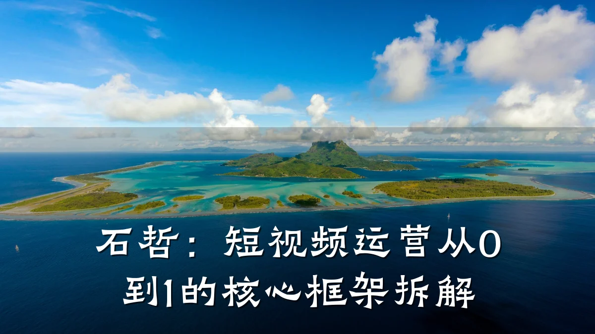石哲:短视频运营从0到1的核心框架拆解