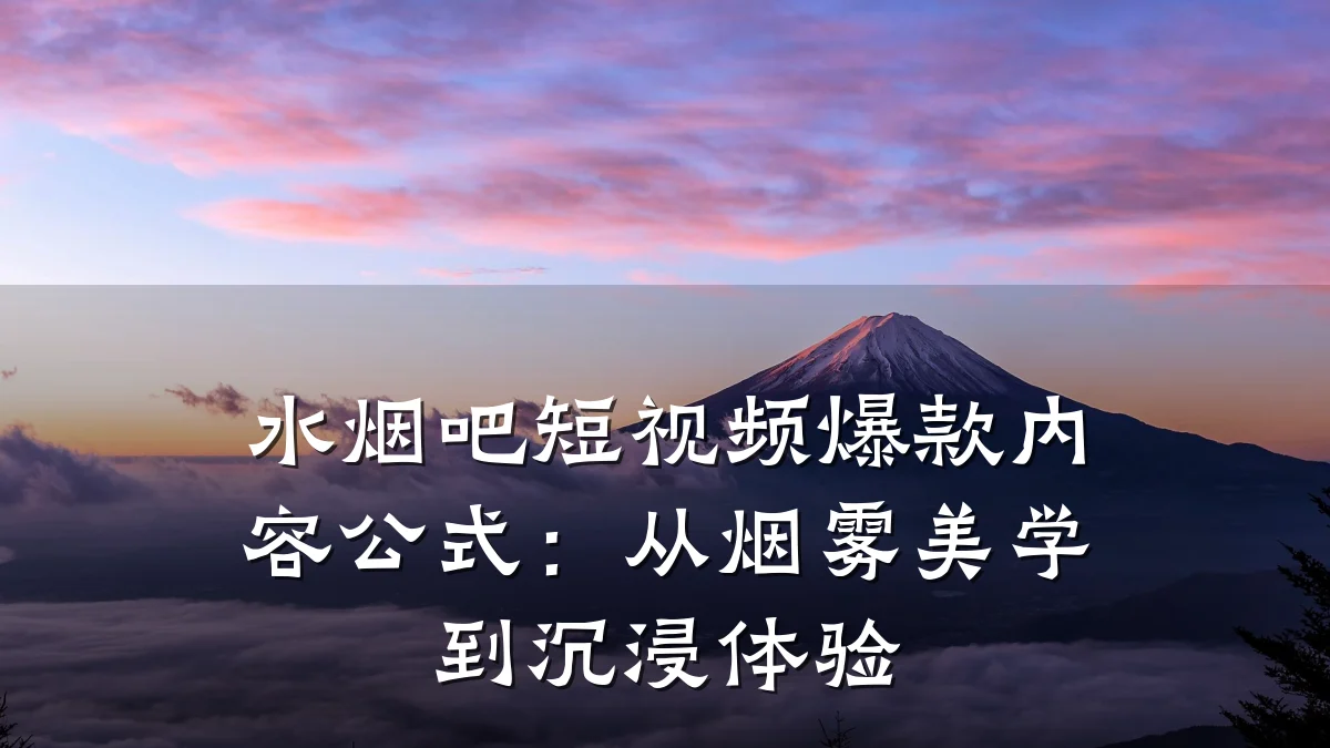 水烟吧短视频爆款内容公式:从烟雾美学到沉浸体验