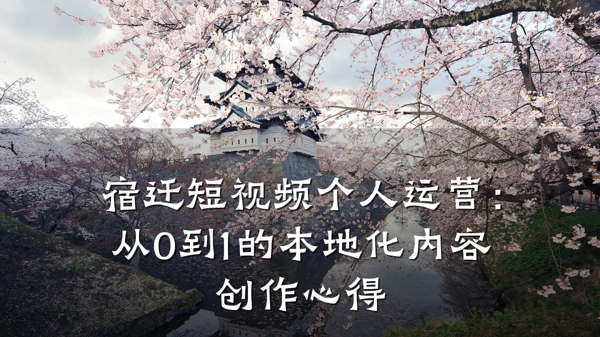 宿迁短视频个人运营：从0到1的本地化内容创作心得