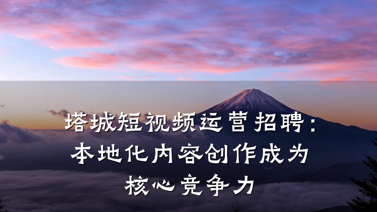 塔城短视频运营招聘：本地化内容创作成为核心竞争力