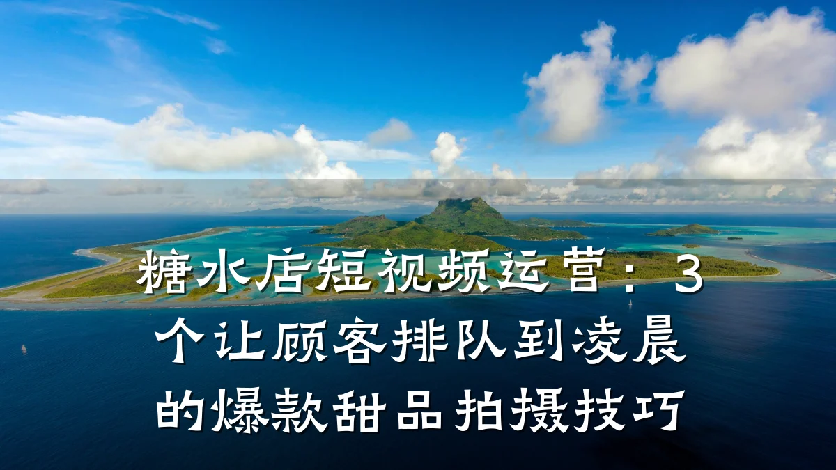 糖水店短视频运营:3个让顾客排队到凌晨的爆款甜品拍摄技巧