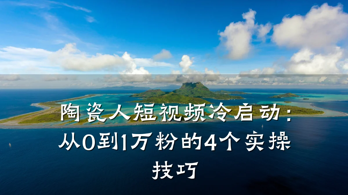 陶瓷人短视频冷启动:从0到1万粉的4个实操技巧