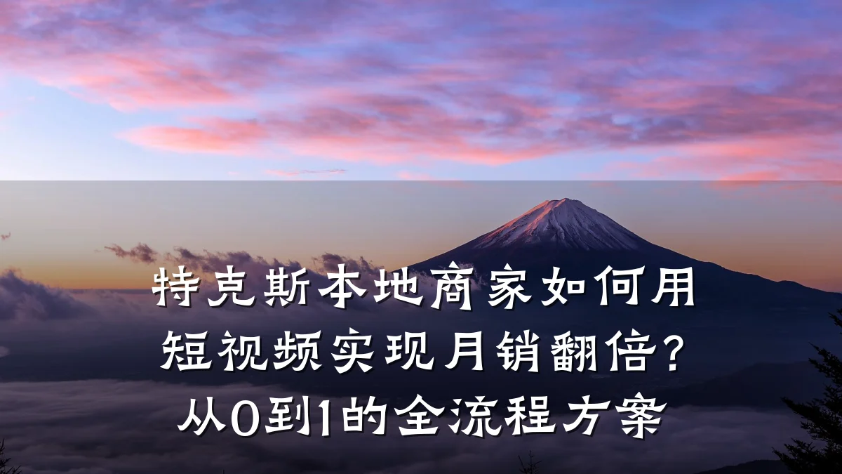 特克斯本地商家如何用短视频实现月销翻倍?从0到1的全流程方案