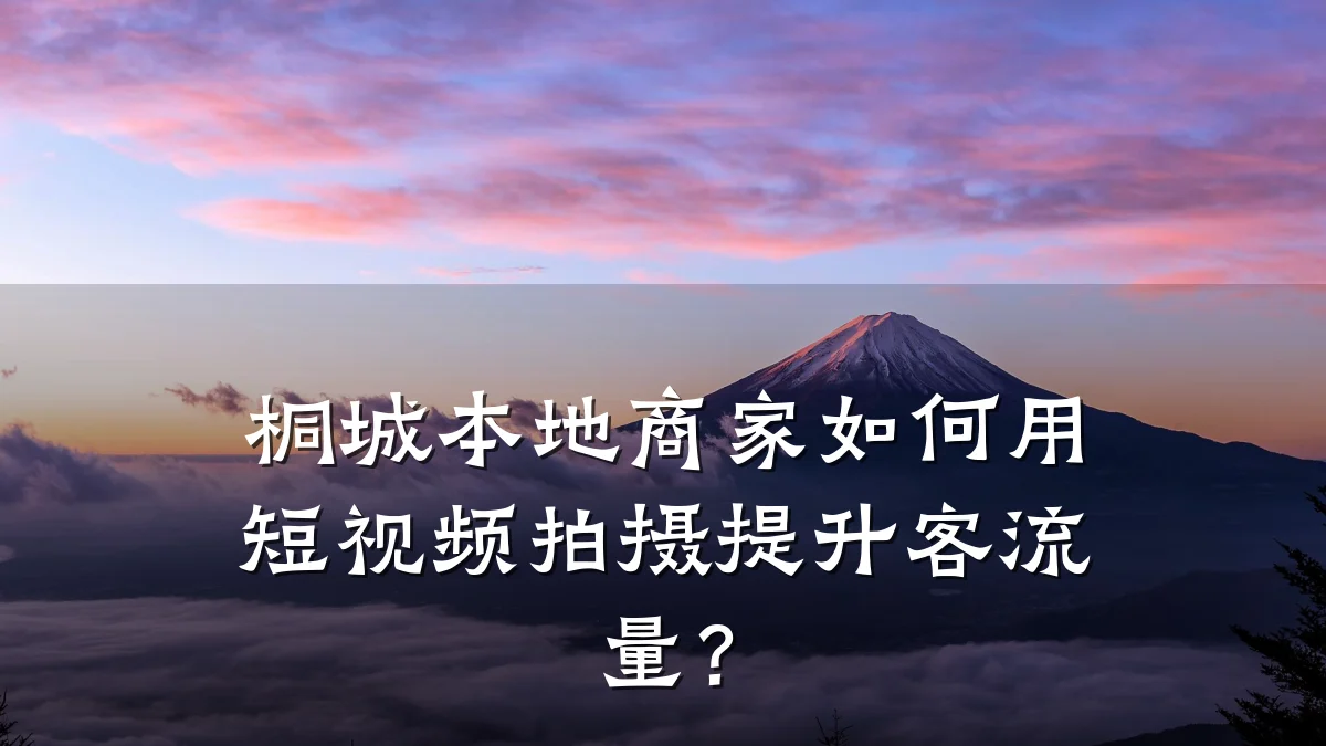 桐城本地商家如何用短视频拍摄提升客流量？