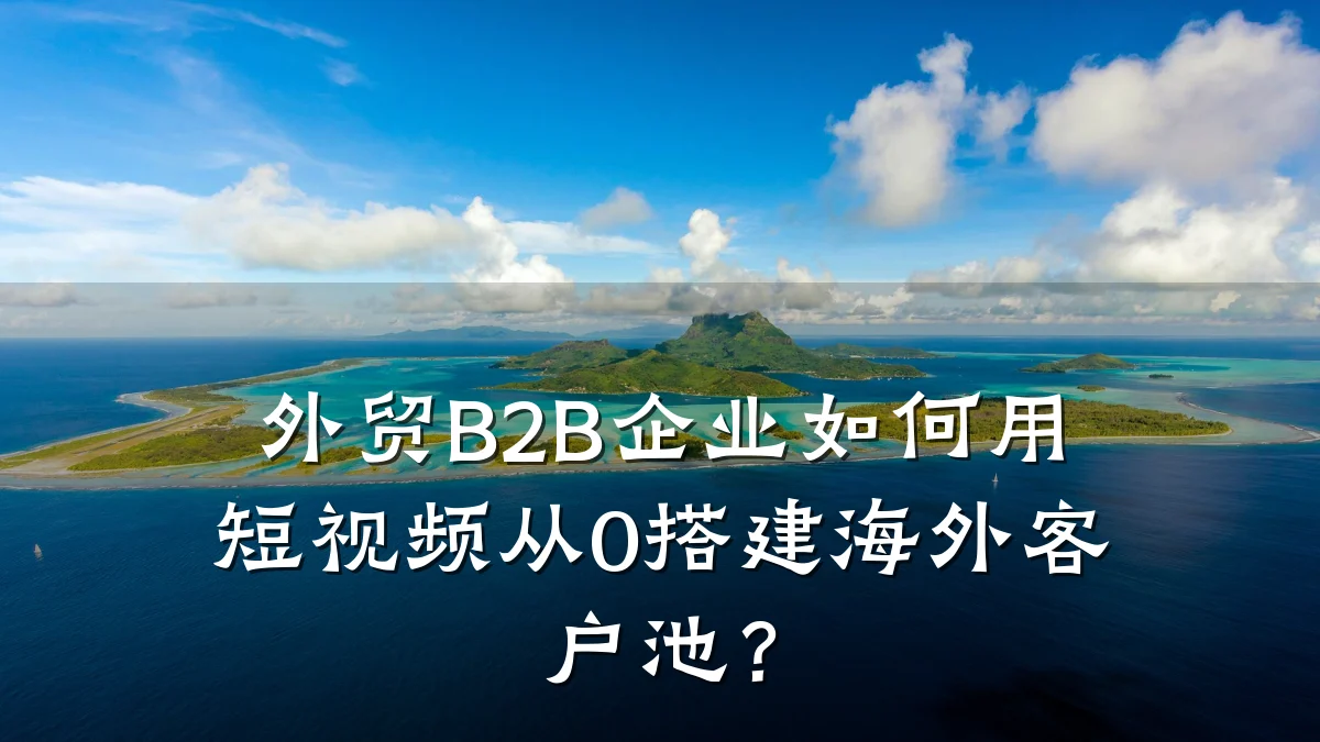 外贸B2B企业如何用短视频从0搭建海外客户池?