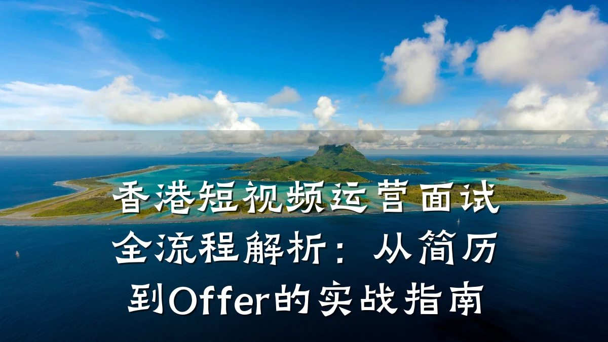香港短视频运营面试全流程解析:从简历到Offer的实战指南