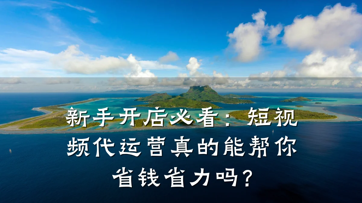 新手开店必看:短视频代运营真的能帮你省钱省力吗?