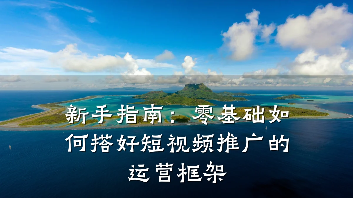 新手指南:零基础如何搭好短视频推广的运营框架