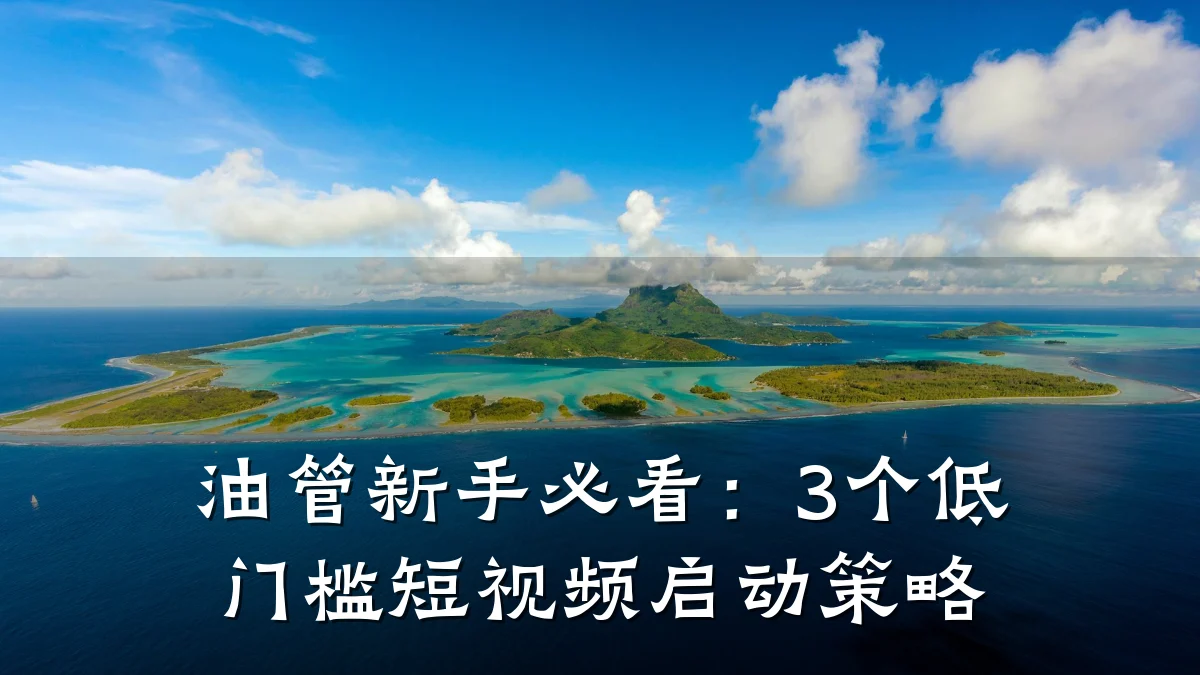 油管新手必看:3个低门槛短视频启动策略