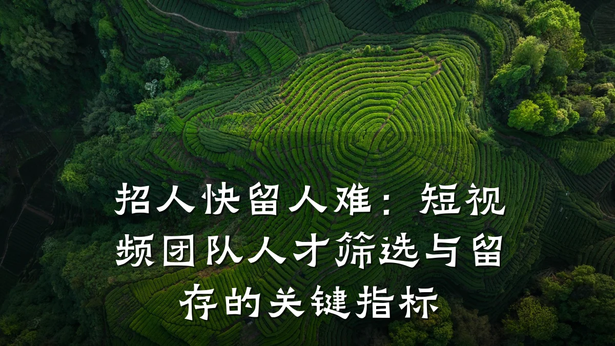 招人快留人难:短视频团队人才筛选与留存的关键指标