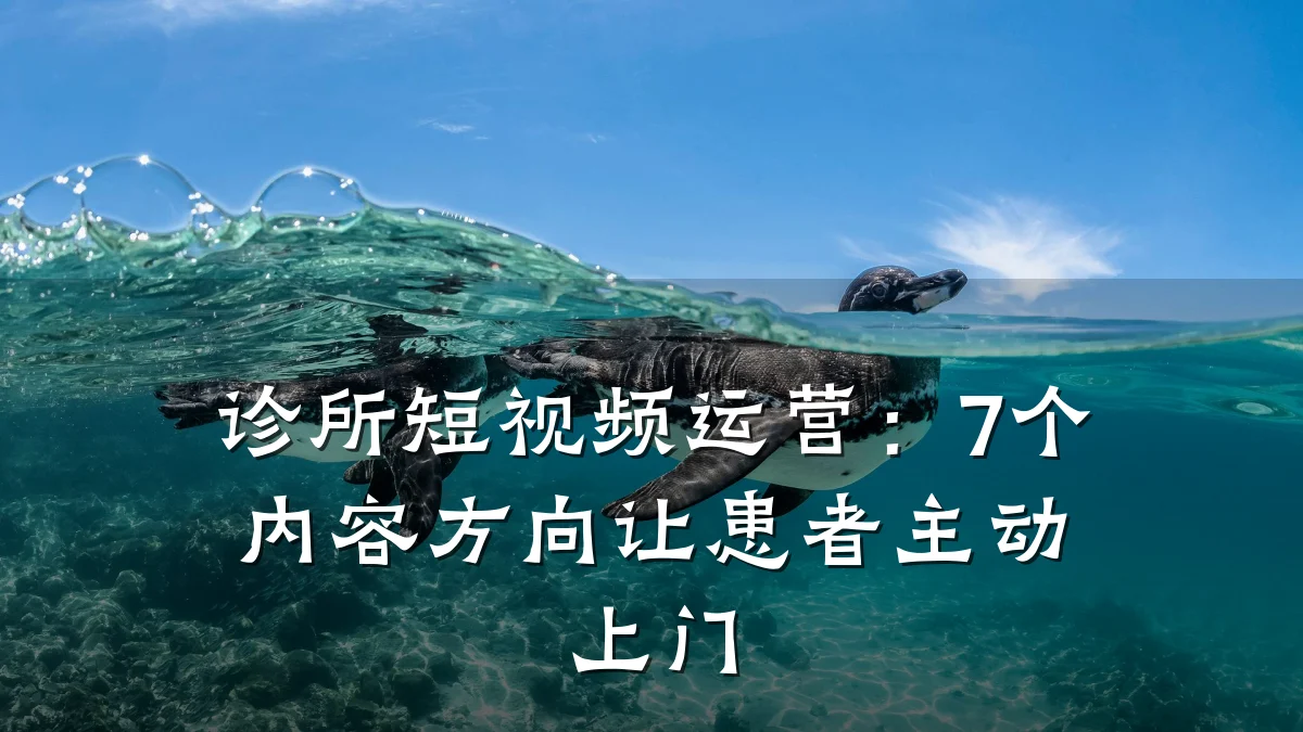 诊所短视频运营：7个内容方向让患者主动上门