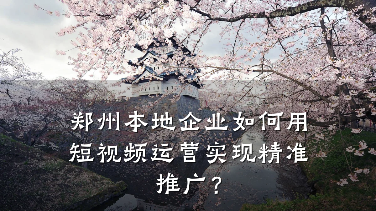 郑州本地企业如何用短视频运营实现精准推广?