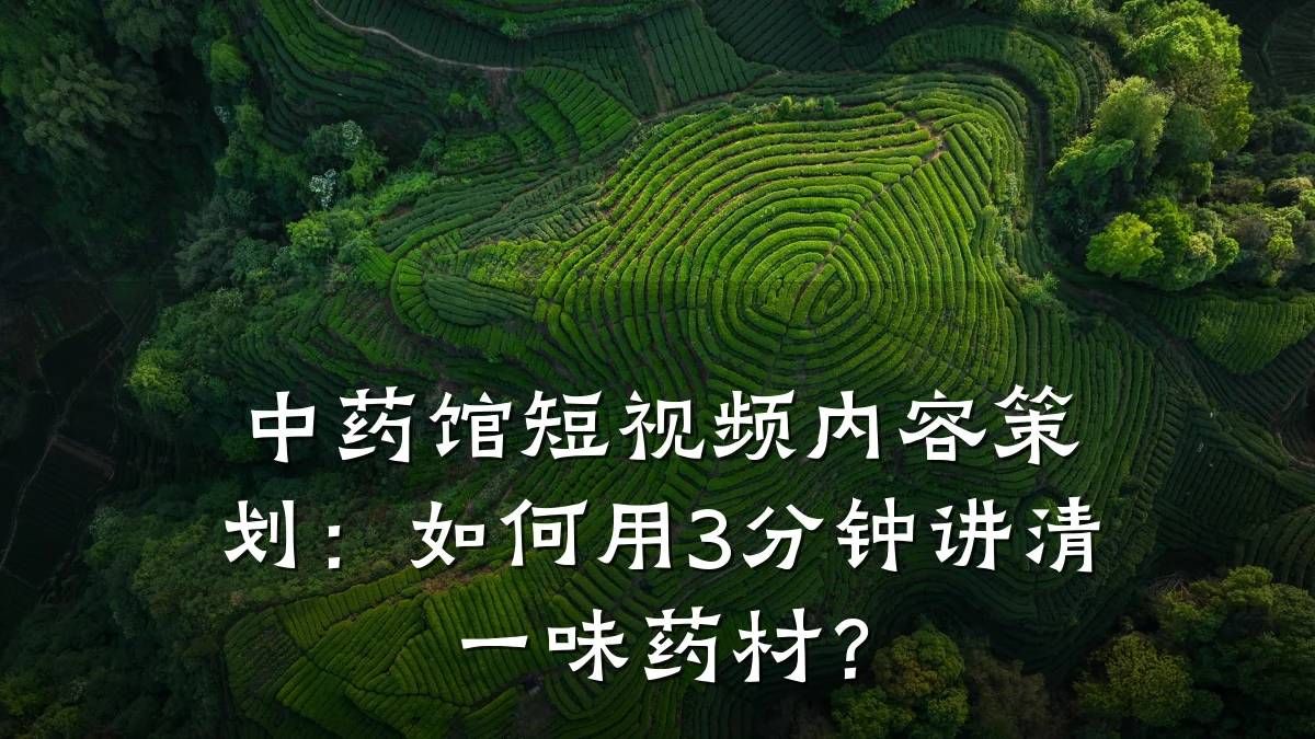 中药馆短视频内容策划:如何用3分钟讲清一味药材?