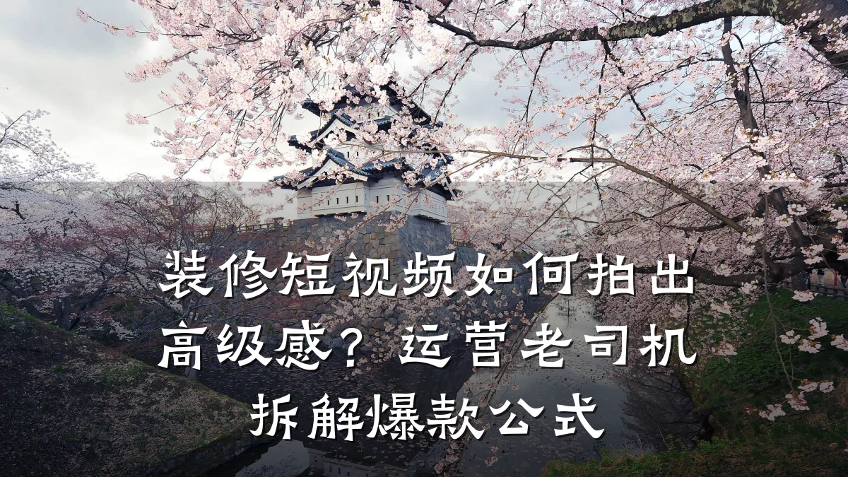 装修短视频如何拍出高级感?运营老司机拆解爆款公式