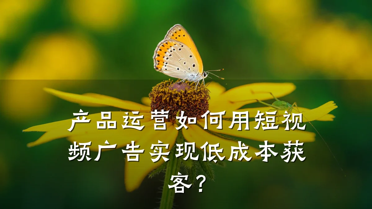 产品运营如何用短视频广告实现低成本获客？