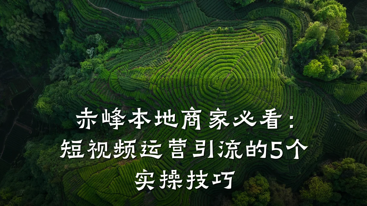 赤峰本地商家必看:短视频运营引流的5个实操技巧