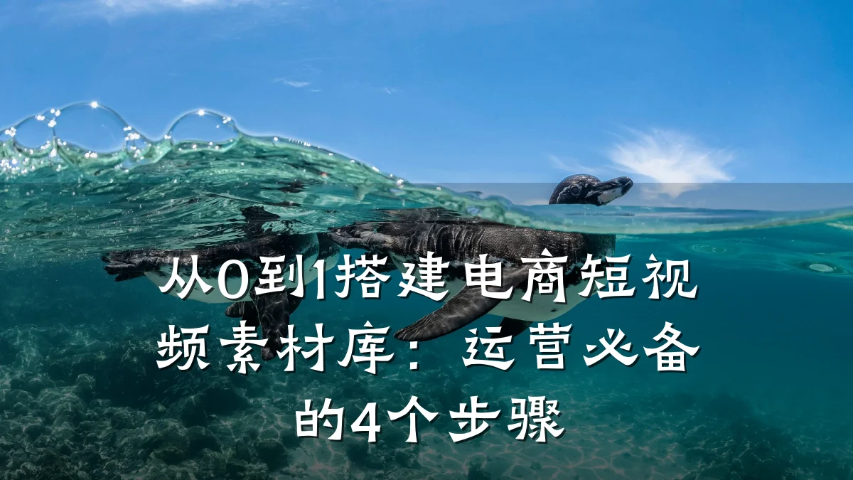 从0到1搭建电商短视频素材库:运营必备的4个步骤