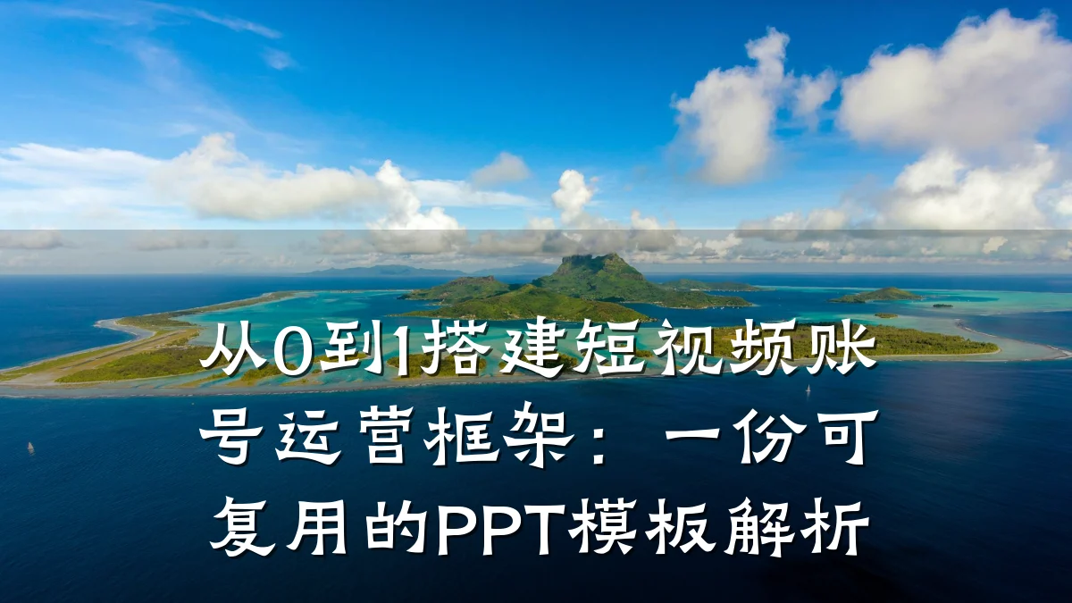 从0到1搭建短视频账号运营框架:一份可复用的PPT模板解析