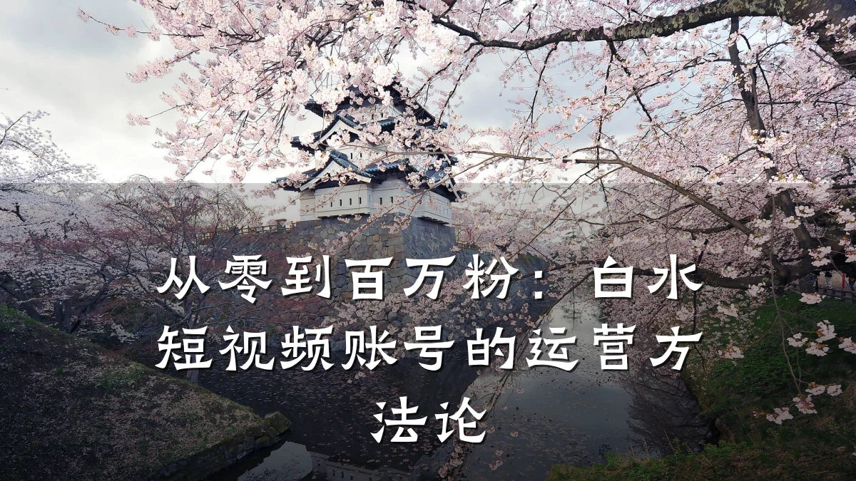 从零到百万粉:白水短视频账号的运营方法论