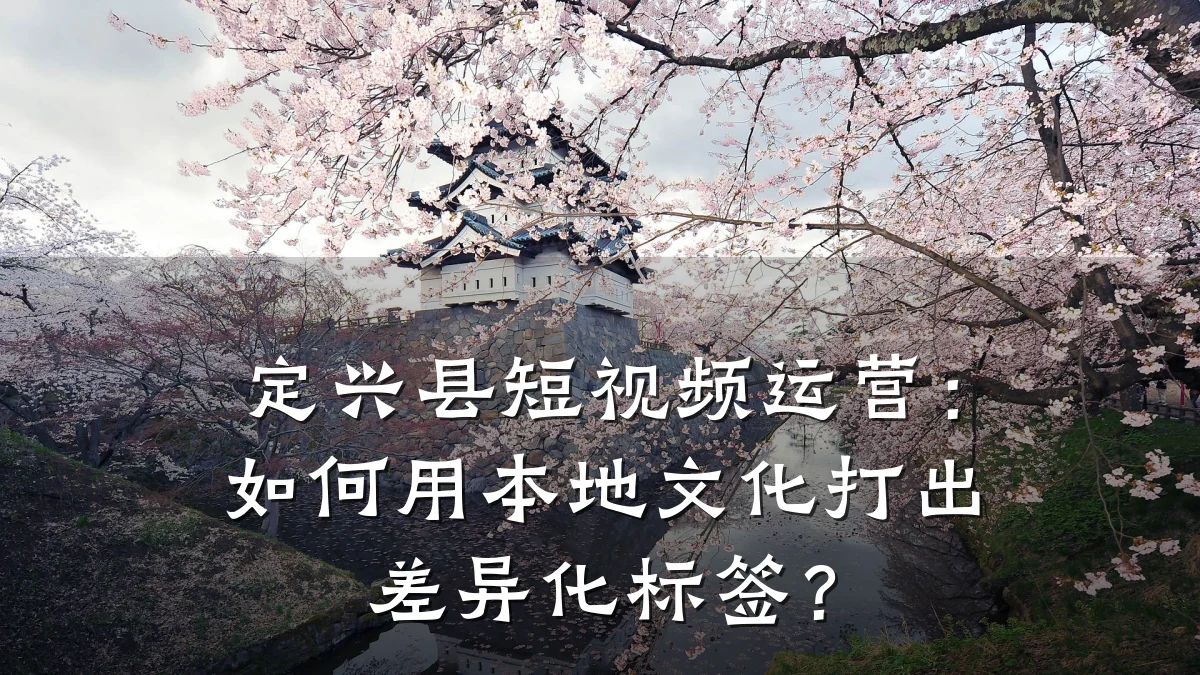 定兴县短视频运营:如何用本地文化打出差异化标签?