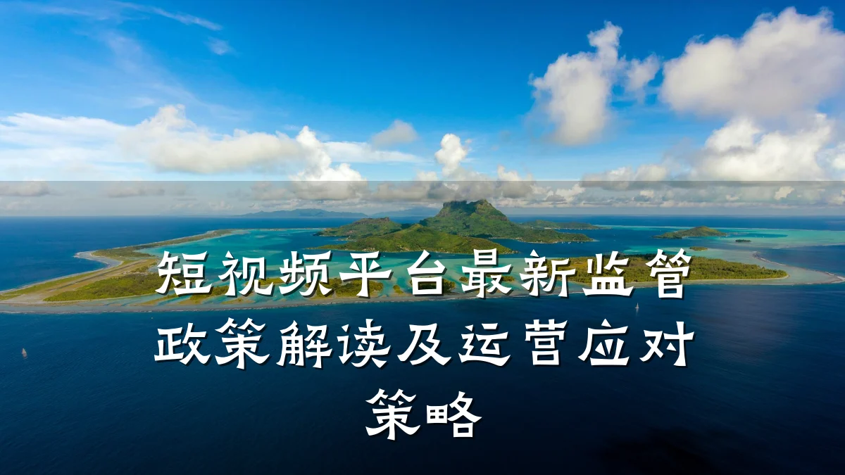 短视频平台最新监管政策解读及运营应对策略