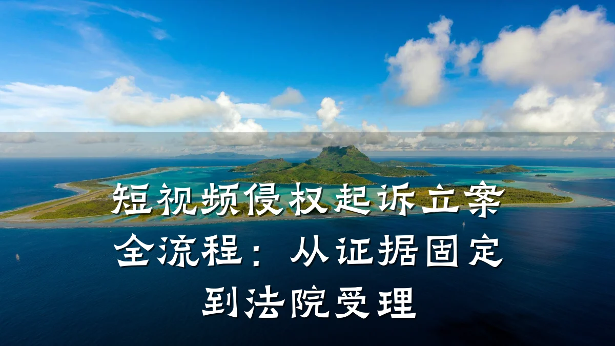 短视频侵权起诉立案全流程:从证据固定到法院受理