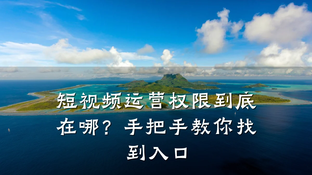 短视频运营权限到底在哪?手把手教你找到入口