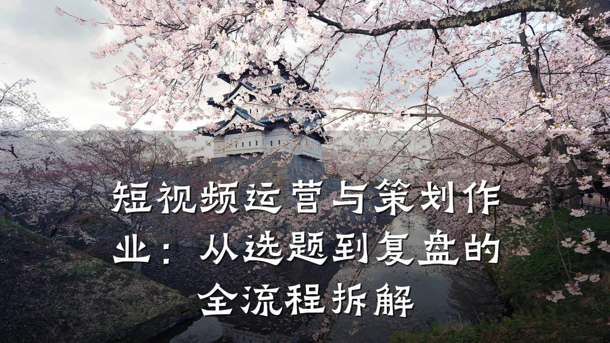 短视频运营与策划作业:从选题到复盘的全流程拆解