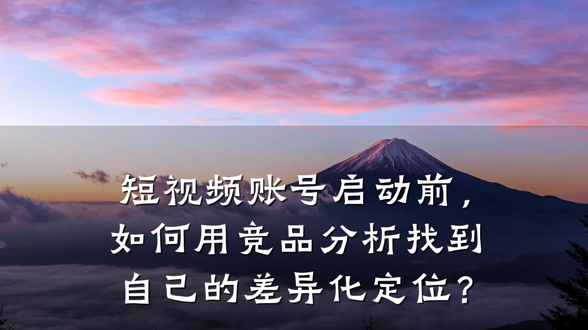 短视频账号启动前,如何用竞品分析找到自己的差异化定位?