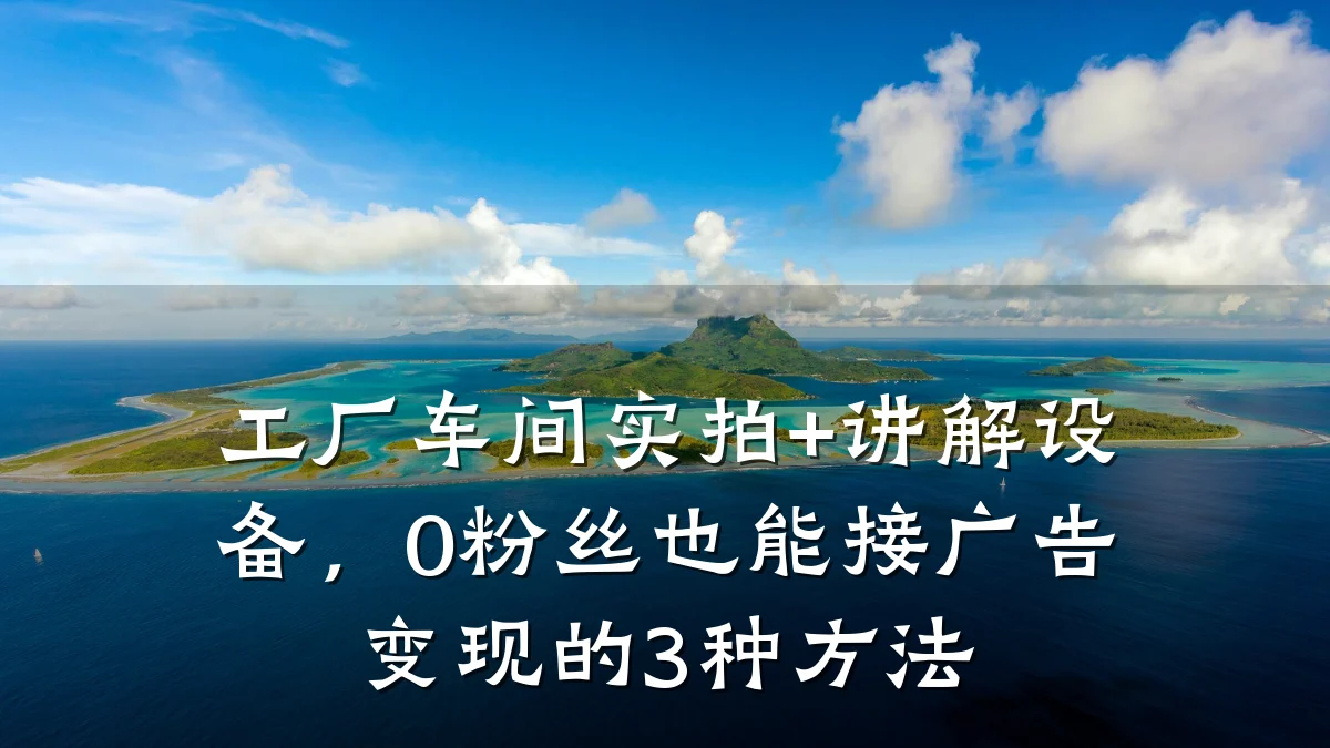 工厂车间实拍+讲解设备,0粉丝也能接广告变现的3种方法
