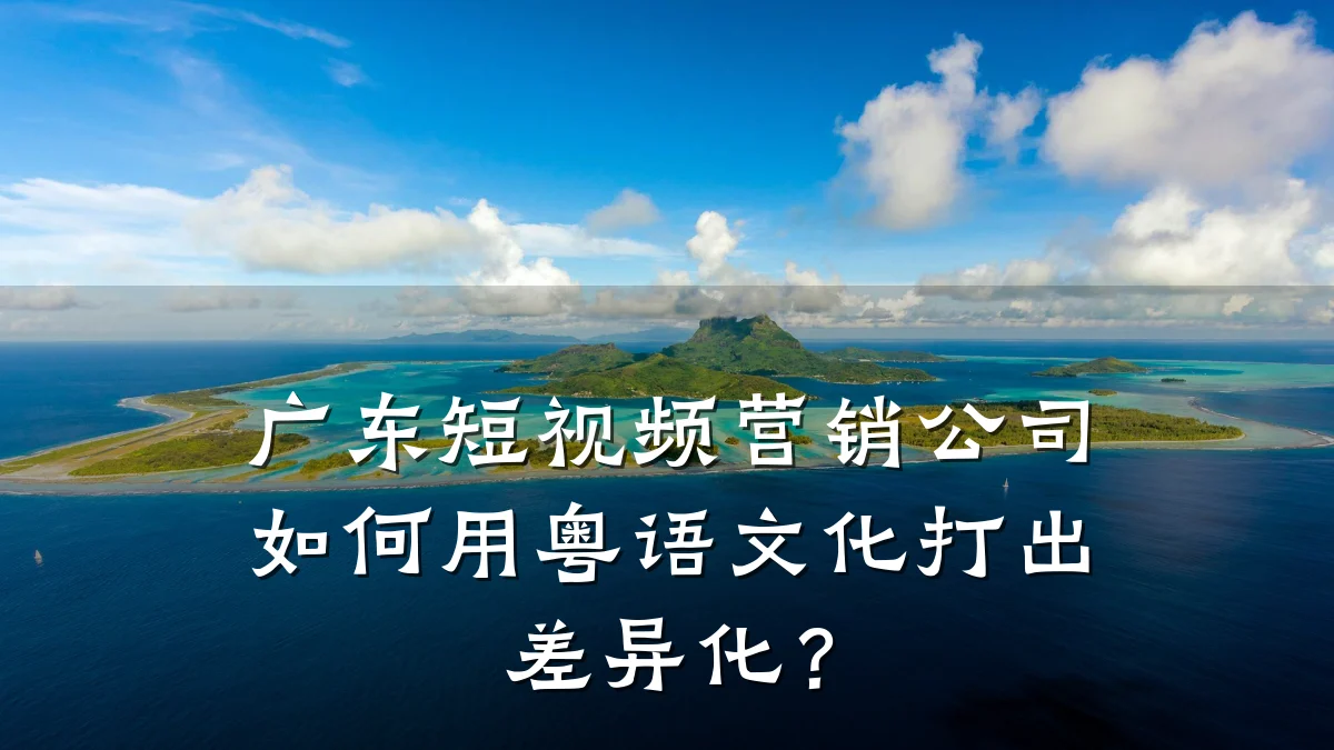 广东短视频营销公司如何用粤语文化打出差异化?