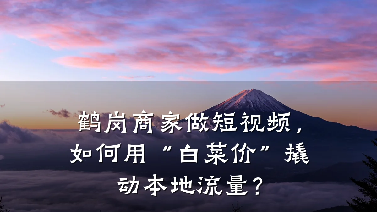 鹤岗商家做短视频，如何用“白菜价”撬动本地流量？