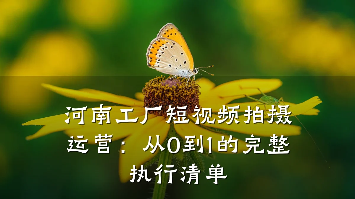 河南工厂短视频拍摄运营:从0到1的完整执行清单
