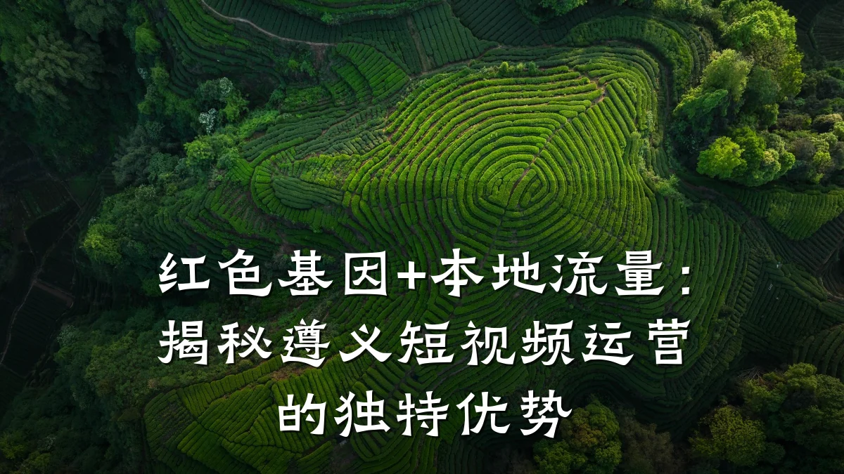 红色基因+本地流量:揭秘遵义短视频运营的独特优势
