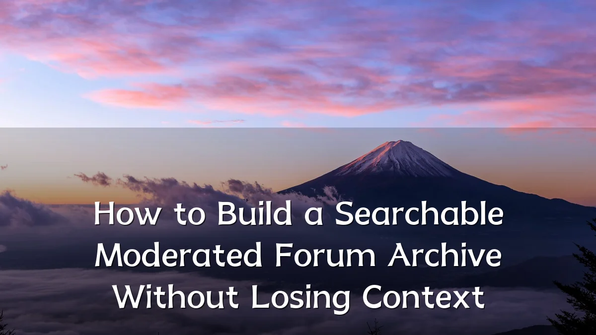 How to Build a Searchable Moderated Forum Archive Without Losing Context