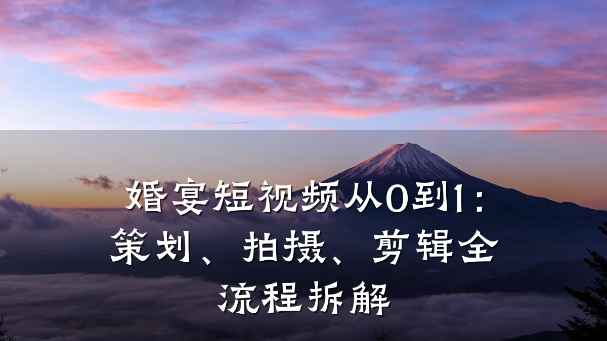 婚宴短视频从0到1:策划、拍摄、剪辑全流程拆解