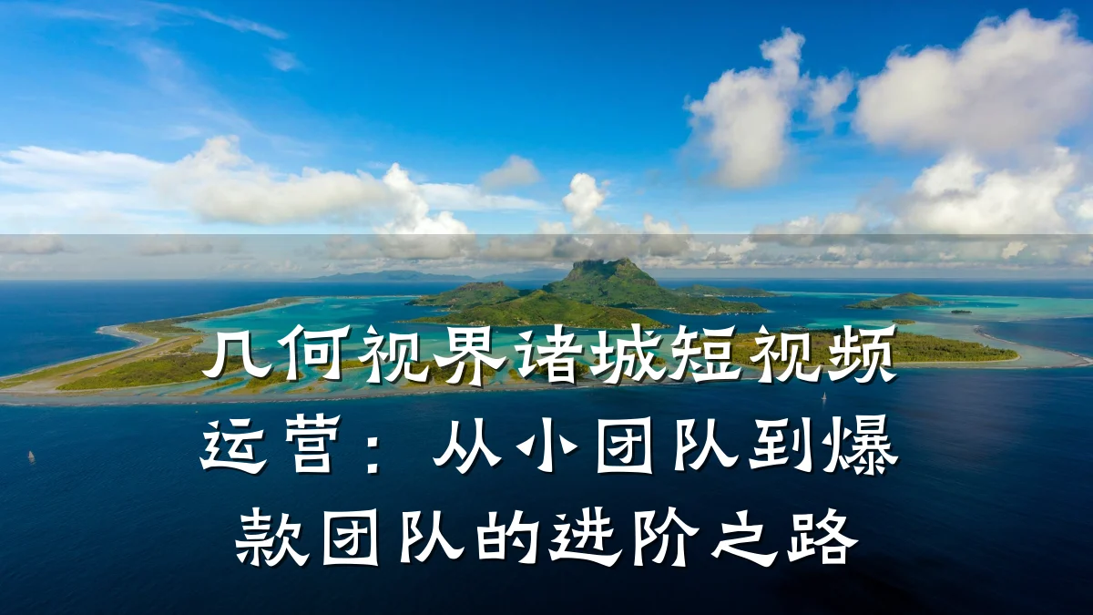 几何视界诸城短视频运营:从小团队到爆款团队的进阶之路