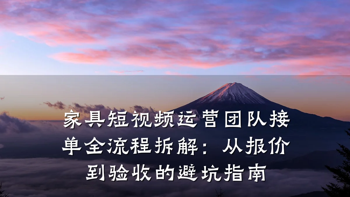 家具短视频运营团队接单全流程拆解：从报价到验收的避坑指南