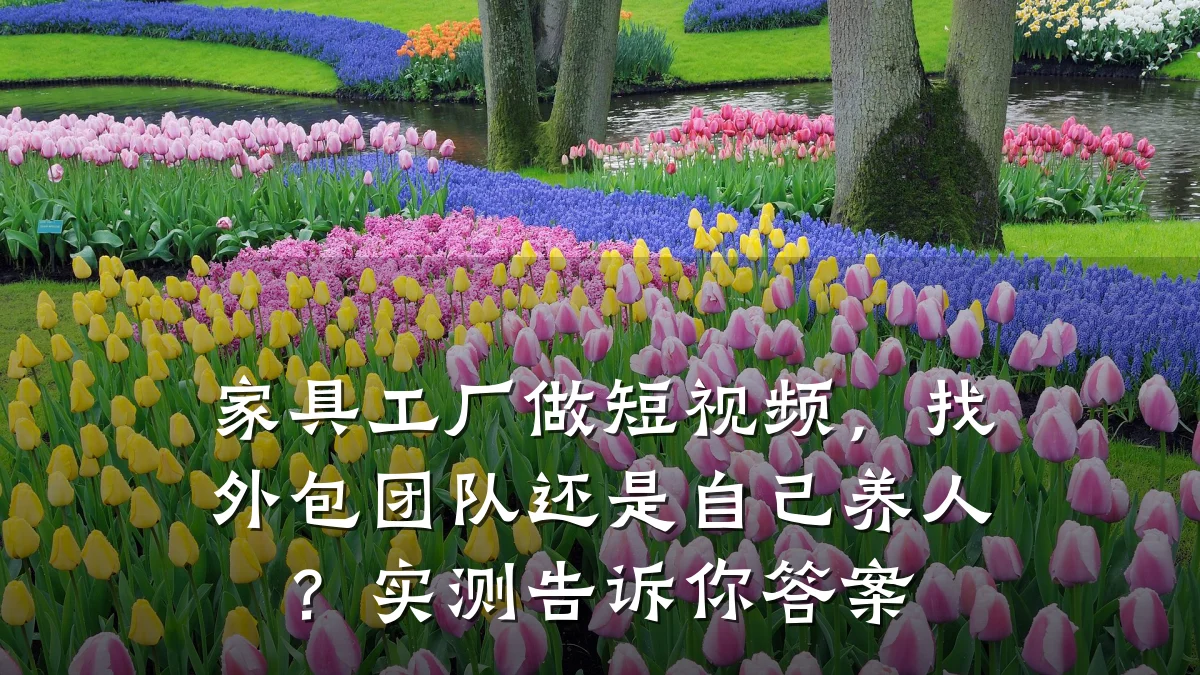 家具工厂做短视频,找外包团队还是自己养人?实测告诉你答案