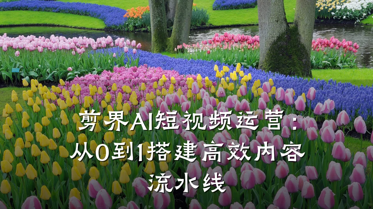 剪界AI短视频运营：从0到1搭建高效内容流水线