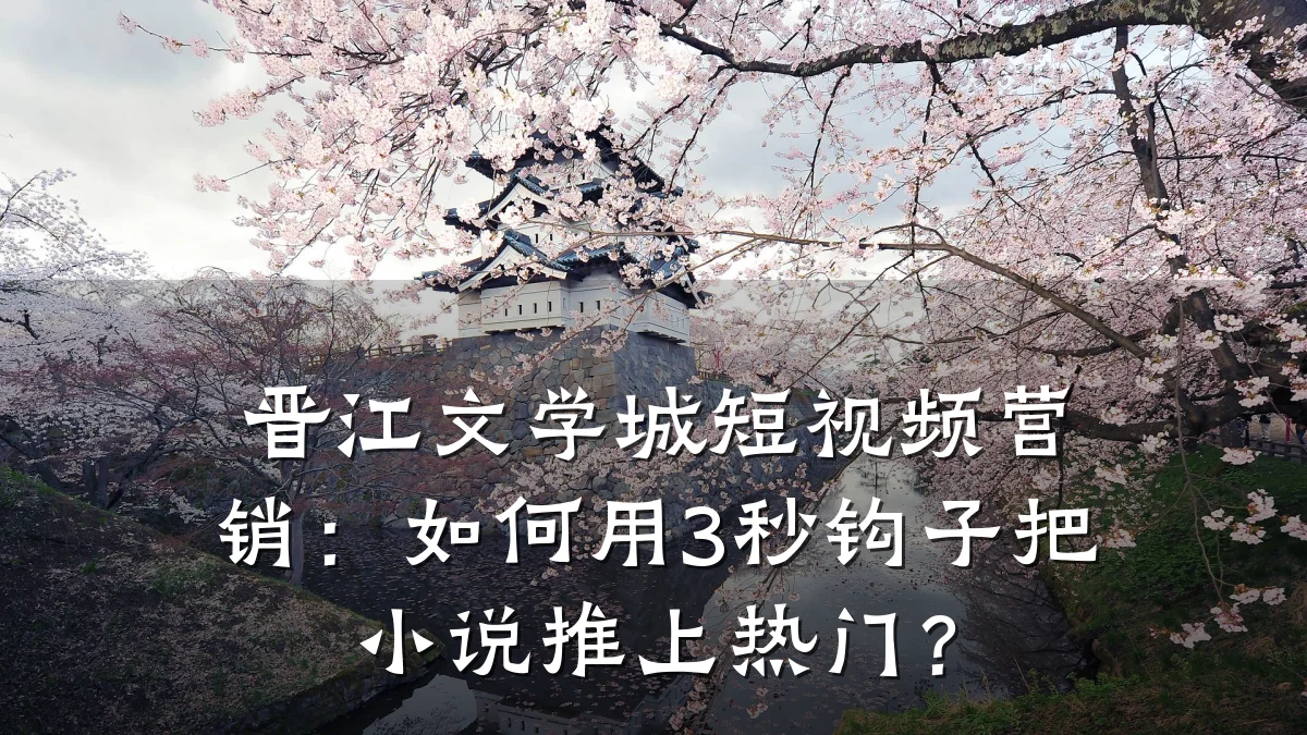 晋江文学城短视频营销:如何用3秒钩子把小说推上热门?