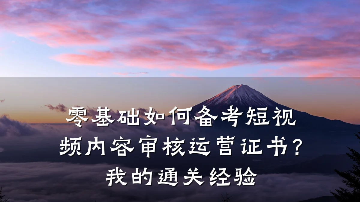 零基础如何备考短视频内容审核运营证书?我的通关经验