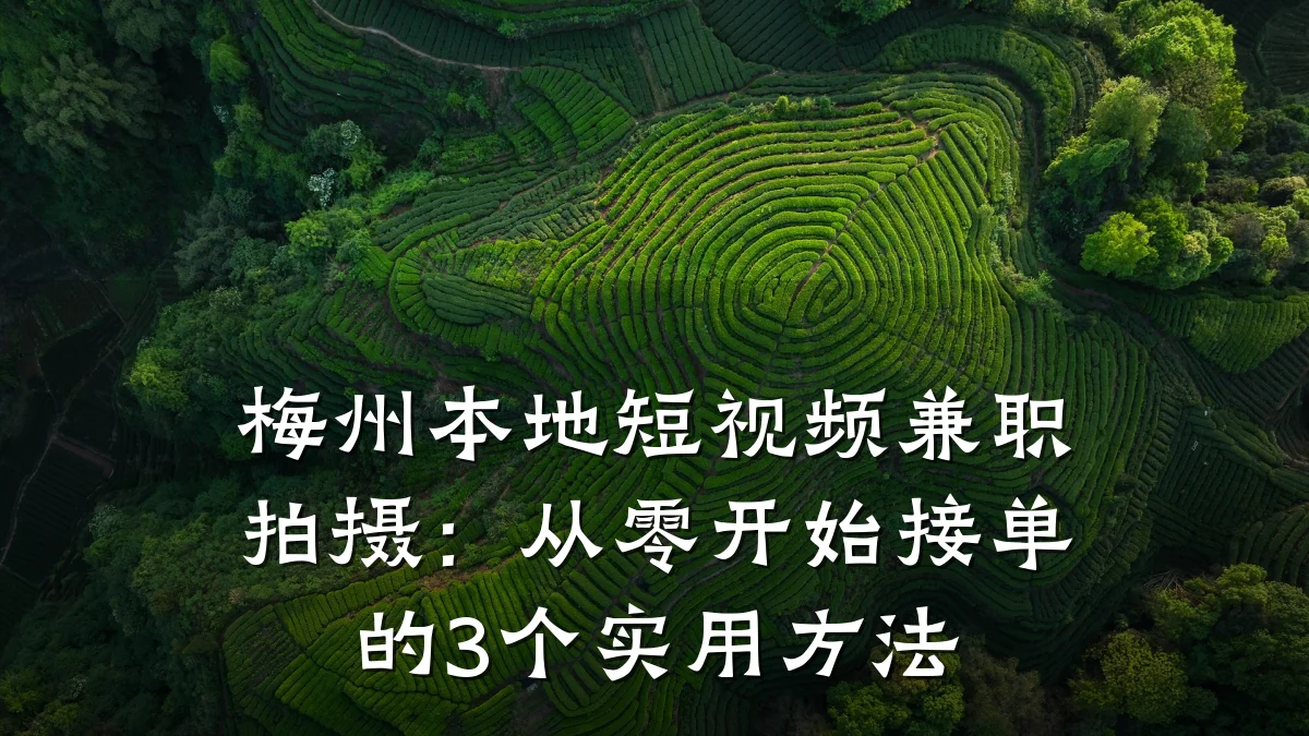 梅州本地短视频兼职拍摄:从零开始接单的3个实用方法