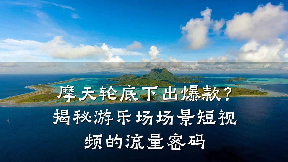 摩天轮底下出爆款?揭秘游乐场场景短视频的流量密码
