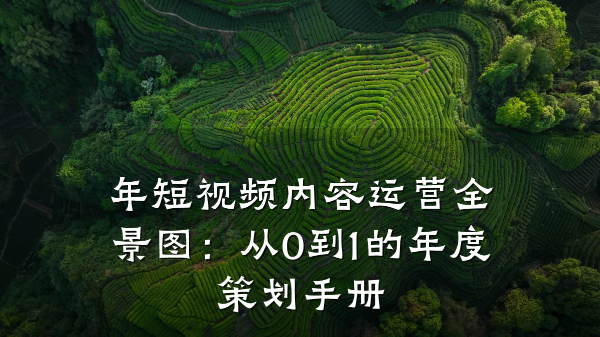 年短视频内容运营全景图:从0到1的年度策划手册