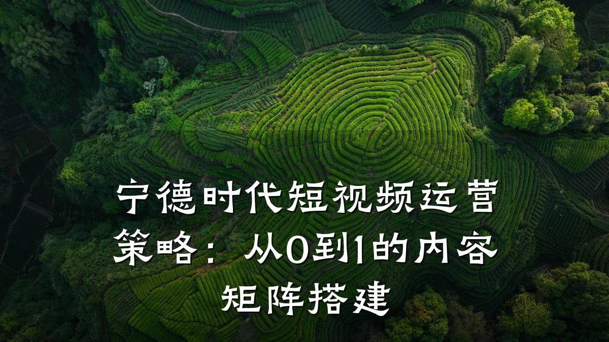 宁德时代短视频运营策略:从0到1的内容矩阵搭建