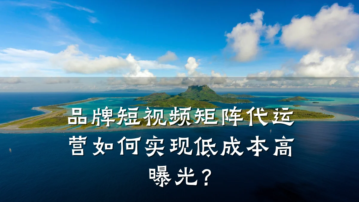 品牌短视频矩阵代运营如何实现低成本高曝光?